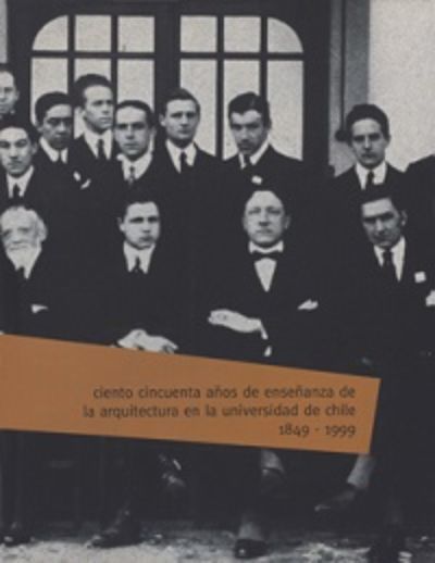 Ciento cincuenta años de enseñanza de la arquitectura en la Universidad de Chile 1849-1999 (1999) Universidad de Chile. Facultad de Arquitectura y Urbanismo.