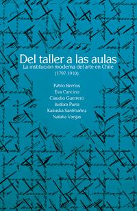 Libro "Del taller a las aulas: la institución moderna del arte en Chile (1797-1910)"