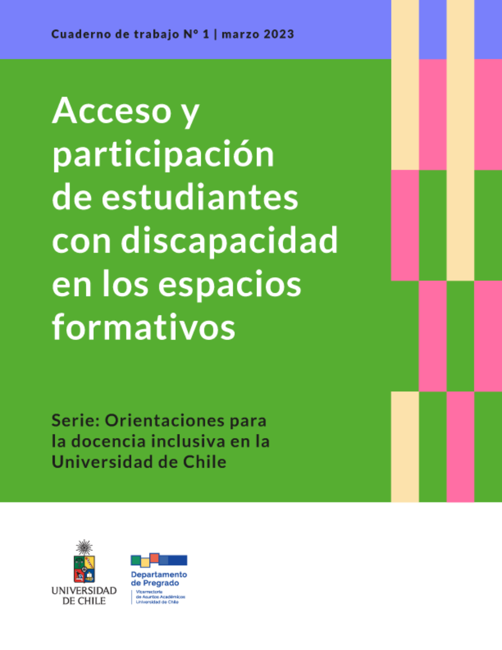 Portada del documento, que dice "Cuaderno de trabajo Nº1, Marzo 2023" "Acceso y participación de estudiantes con discapacidad en los espacios formativos" "Serie Orientaciones para la docencia inclusiva en la Universidad de Chile". Abajo los logos de la Universidad de Chile y el Departamento de Pregrado. 