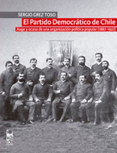 El Partido Democrático de Chile. Auge y ocaso de una organización política popular (1887-1927)